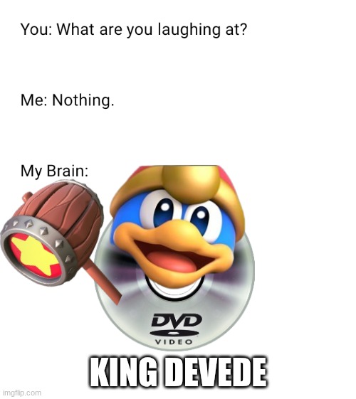 What are you laughing at | KING DEVEDE | image tagged in what are you laughing at | made w/ Imgflip meme maker