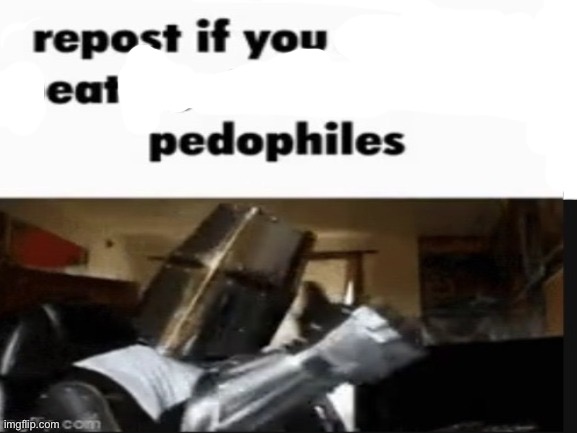 Repost if you eat pedophiles | image tagged in repost if you support beating the shit out of pedophiles | made w/ Imgflip meme maker