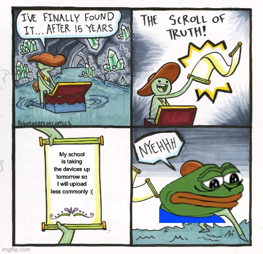 Sad | My school is taking the devices up tomorrow so I will upload less commonly :( | image tagged in memes,the scroll of truth | made w/ Imgflip meme maker
