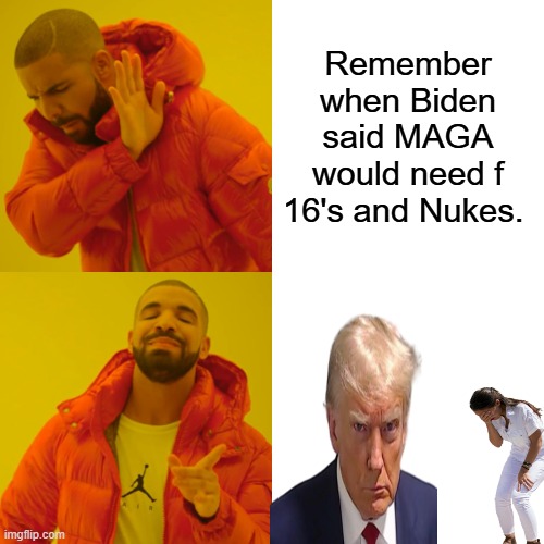 What Happened ? | Remember when Biden said MAGA would need f 16's and Nukes. | image tagged in memes,drake hotline bling | made w/ Imgflip meme maker