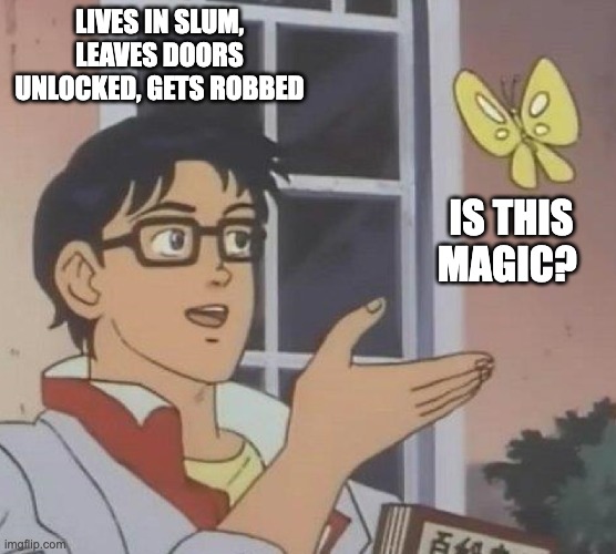 is this butterfly | LIVES IN SLUM, LEAVES DOORS UNLOCKED, GETS ROBBED; IS THIS MAGIC? | image tagged in is this butterfly | made w/ Imgflip meme maker