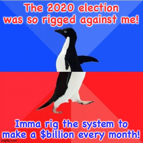 Trump Penguin | The 2020 election was so rigged against me! Imma rig the system to make a $billion every month! | image tagged in memes,socially awkward awesome penguin | made w/ Imgflip meme maker