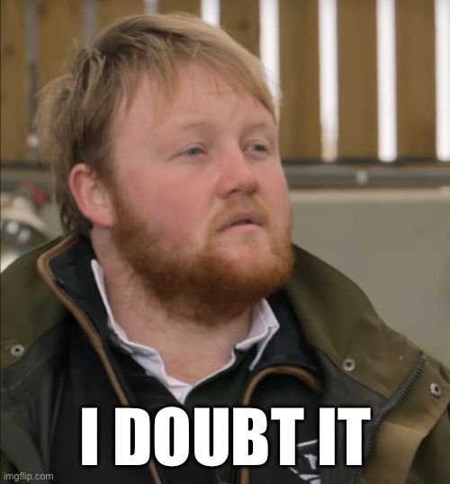Kaleb - I doubt it | I DOUBT IT | image tagged in kaleb,doubt | made w/ Imgflip meme maker