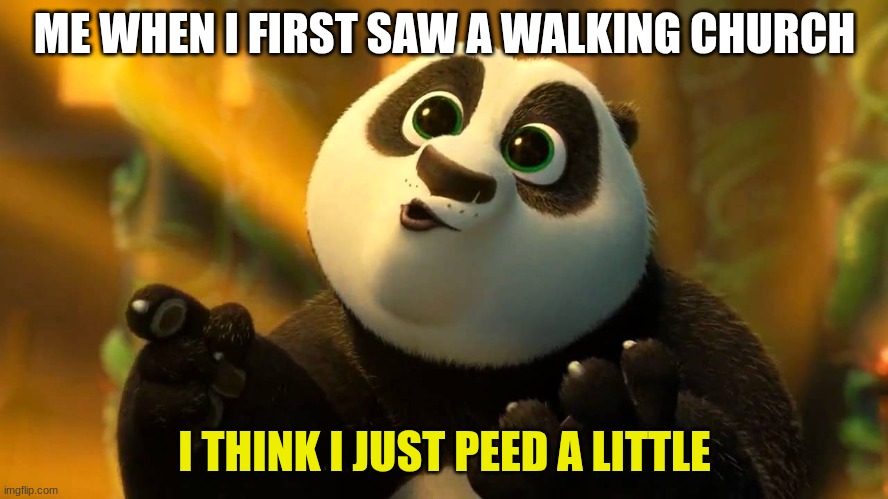 everybody gangsta till the church start walking | ME WHEN I FIRST SAW A WALKING CHURCH; I THINK I JUST PEED A LITTLE | image tagged in kung fu panda 3 | made w/ Imgflip meme maker