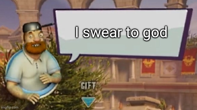 Crazy Dave speaking | I swear to god | image tagged in crazy dave speaking | made w/ Imgflip meme maker