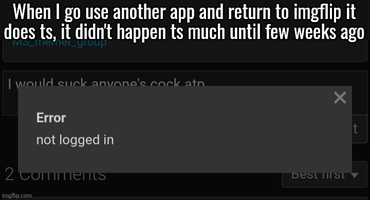 When I go use another app and return to imgflip it
does ts, it didn't happen ts much until few weeks ago | made w/ Imgflip meme maker