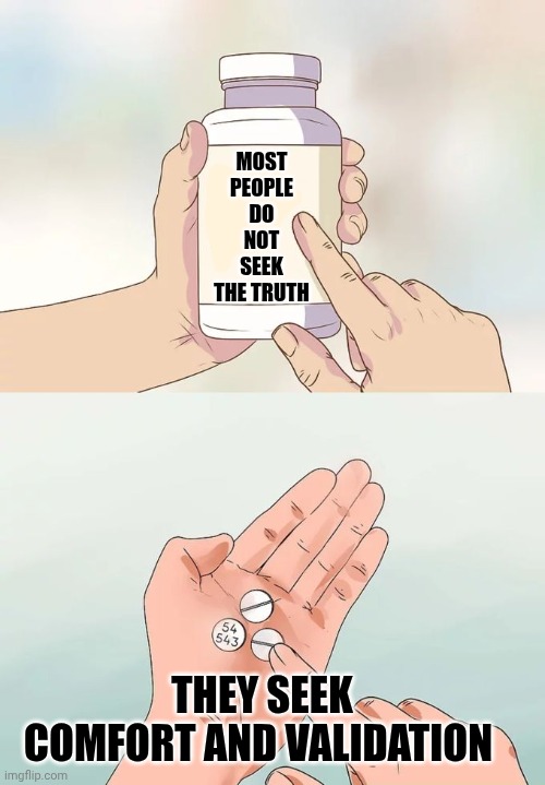 We Are Just Human | MOST PEOPLE DO NOT SEEK THE TRUTH; THEY SEEK COMFORT AND VALIDATION | image tagged in memes,hard to swallow pills,people,comfort and validation,wake up,the great awakening | made w/ Imgflip meme maker