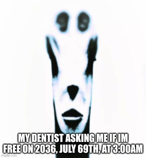 locked in alien | MY DENTIST ASKING ME IF IM FREE ON 2036, JULY 69TH, AT 3:00AM | image tagged in locked in alien | made w/ Imgflip meme maker