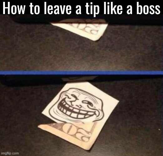 How to make servers angry | How to leave a tip like a boss | image tagged in tips | made w/ Imgflip meme maker