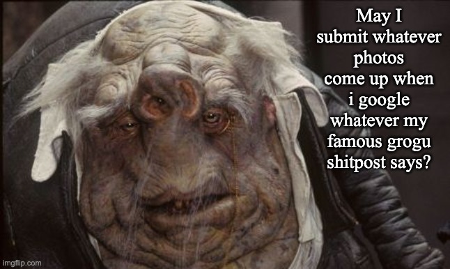 i had a spelling mistake | May I submit whatever photos come up when i google whatever my famous grogu shitpost says? | image tagged in shrek with down syndrome | made w/ Imgflip meme maker