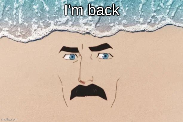 Are You Shore | I'm back | image tagged in are you shore | made w/ Imgflip meme maker