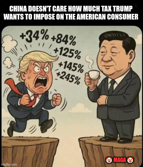 ¯\_(ツ)_/¯ | CHINA DOESN'T CARE HOW MUCH TAX TRUMP WANTS TO IMPOSE ON THE AMERICAN CONSUMER; 🤡 MAGA 🤡 | image tagged in trump,gop,maga,nazi,fascist,china | made w/ Imgflip meme maker