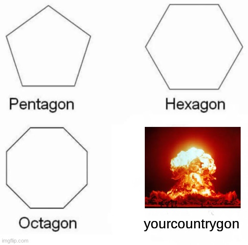 This is suppose to be funny, not offensive. | yourcountrygon | image tagged in memes,pentagon hexagon octagon,nuclear explosion,japan | made w/ Imgflip meme maker