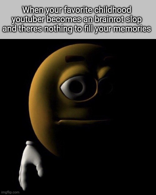 3d emoji in shadows | When your favorite childhood youtuber becomes an brainrot slop and theres nothing to fill your memories | image tagged in 3d emoji in shadows | made w/ Imgflip meme maker