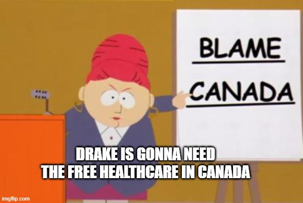 KENDRICK GANG | DRAKE IS GONNA NEED THE FREE HEALTHCARE IN CANADA | image tagged in blame canada,kendrick lamar,drake | made w/ Imgflip meme maker