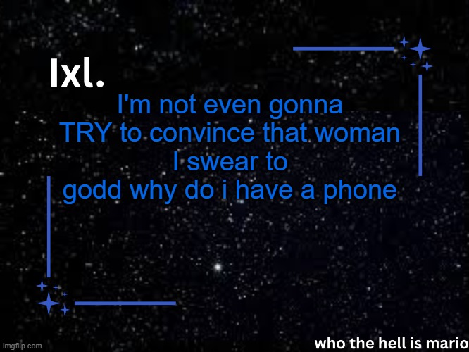 Ixl temp | I'm not even gonna TRY to convince that woman
I swear to godd why do i have a phone | image tagged in ixl temp | made w/ Imgflip meme maker