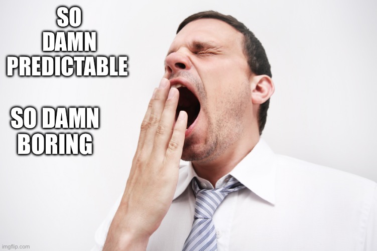 yawn | SO DAMN PREDICTABLE SO DAMN BORING | image tagged in yawn | made w/ Imgflip meme maker