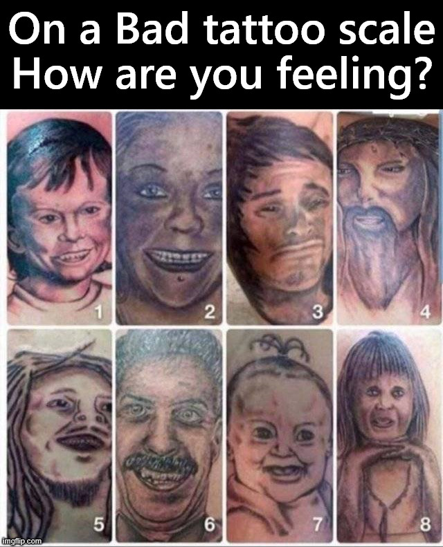 Some bad tattoos | On a Bad tattoo scale
How are you feeling? | image tagged in cursed image | made w/ Imgflip meme maker