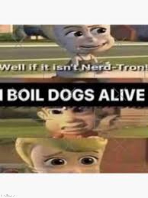 I BOIL DOGS ALIVE | image tagged in i boil dogs alive | made w/ Imgflip meme maker