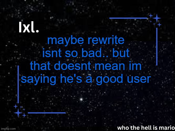 hes just. a user | maybe rewrite isnt so bad.. but that doesnt mean im saying he's a good user | image tagged in ixl temp | made w/ Imgflip meme maker