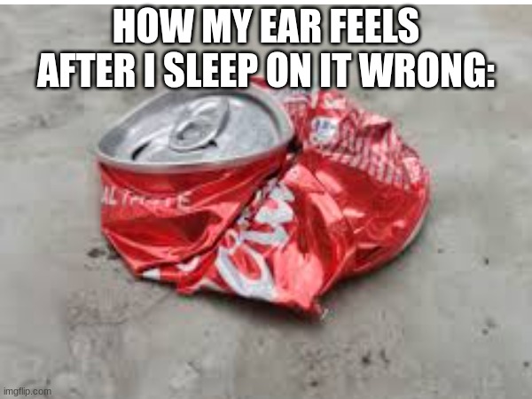 Does this only happen to me? It's always so painfull | HOW MY EAR FEELS AFTER I SLEEP ON IT WRONG: | image tagged in funny,relatable,sleep | made w/ Imgflip meme maker
