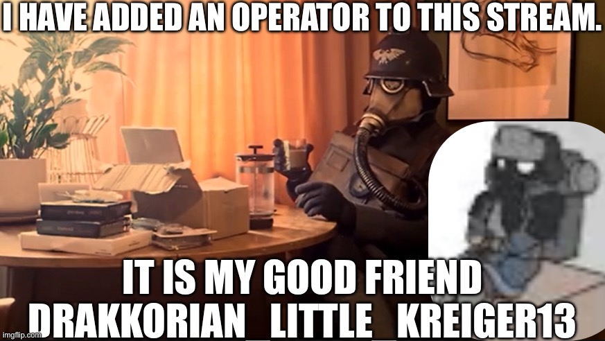 Coffee Kriegsmarine | I HAVE ADDED AN OPERATOR TO THIS STREAM. IT IS MY GOOD FRIEND DRAKKORIAN_LITTLE_KREIGER13 | image tagged in coffee kriegsmarine | made w/ Imgflip meme maker