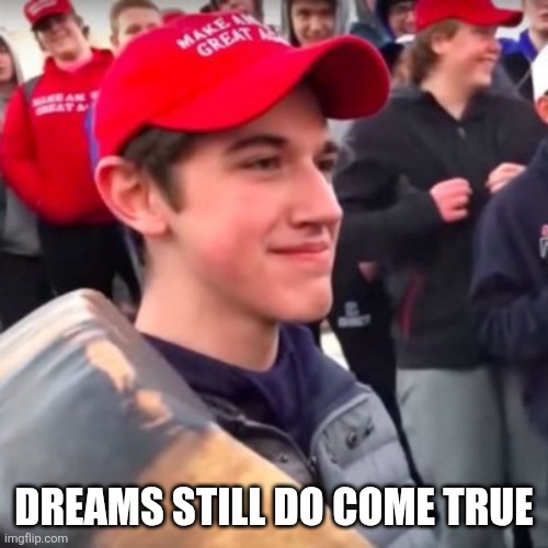 Nicholas Sandmann | DREAMS STILL DO COME TRUE | image tagged in nicholas sandmann | made w/ Imgflip meme maker