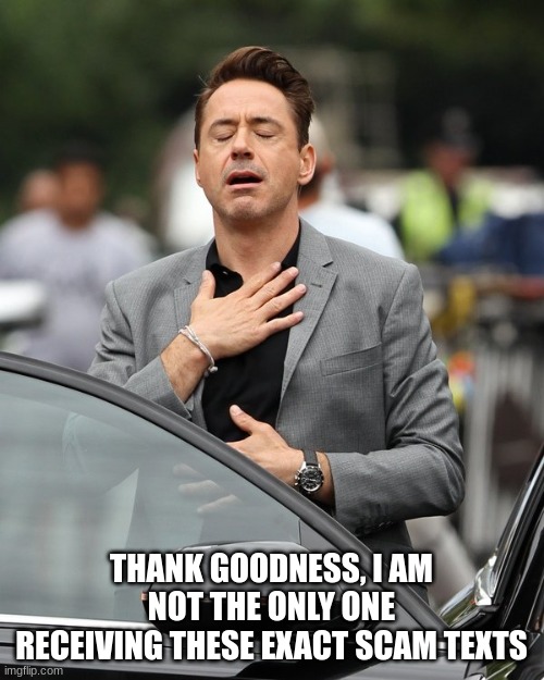 Relief | THANK GOODNESS, I AM NOT THE ONLY ONE RECEIVING THESE EXACT SCAM TEXTS | image tagged in relief | made w/ Imgflip meme maker