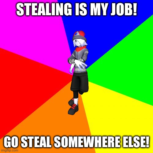 Blank Colored Background Meme | STEALING IS MY JOB! GO STEAL SOMEWHERE ELSE! | image tagged in memes,blank colored background | made w/ Imgflip meme maker