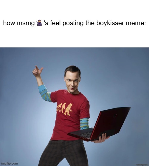 s | how msmg🥷's feel posting the boykisser meme: | image tagged in sheldon cooper laptop | made w/ Imgflip meme maker