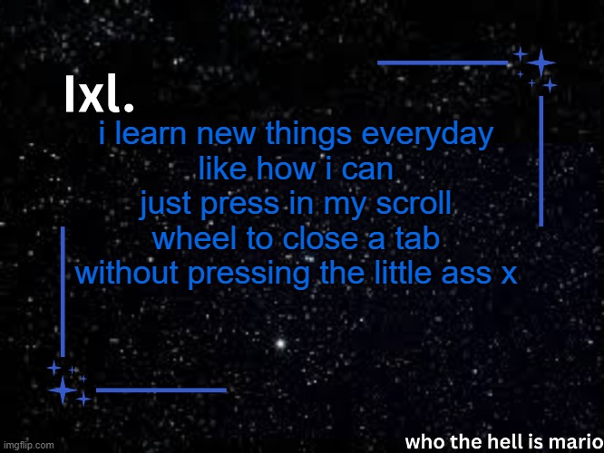 Ixl temp | i learn new things everyday
like how i can just press in my scroll wheel to close a tab without pressing the little ass x | image tagged in ixl temp | made w/ Imgflip meme maker