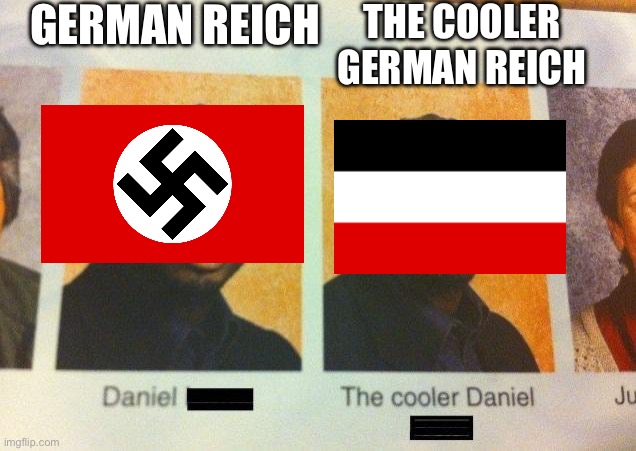The Cooler Daniel | GERMAN REICH; THE COOLER GERMAN REICH | image tagged in the cooler daniel | made w/ Imgflip meme maker