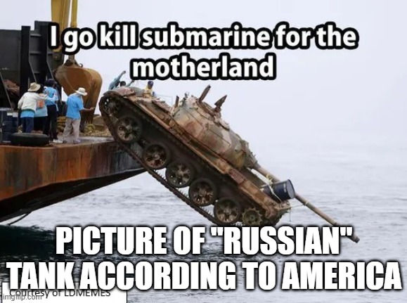 this is not disobeying the rules i swear | PICTURE OF "RUSSIAN" TANK ACCORDING TO AMERICA | image tagged in haha tank go swim brrrr | made w/ Imgflip meme maker
