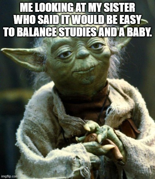 Geraldine | ME LOOKING AT MY SISTER WHO SAID IT WOULD BE EASY TO BALANCE STUDIES AND A BABY. | image tagged in memes,star wars yoda | made w/ Imgflip meme maker