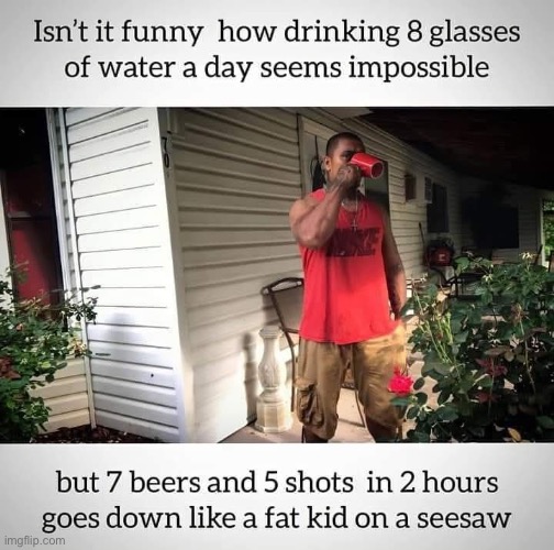 I know from experience | image tagged in memes,funny,beer,water,drinking | made w/ Imgflip meme maker