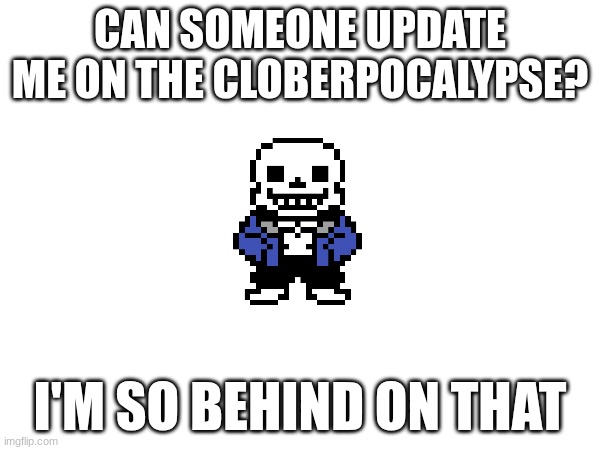 and I'm the one who started it lmao | CAN SOMEONE UPDATE ME ON THE CLOBERPOCALYPSE? I'M SO BEHIND ON THAT | made w/ Imgflip meme maker
