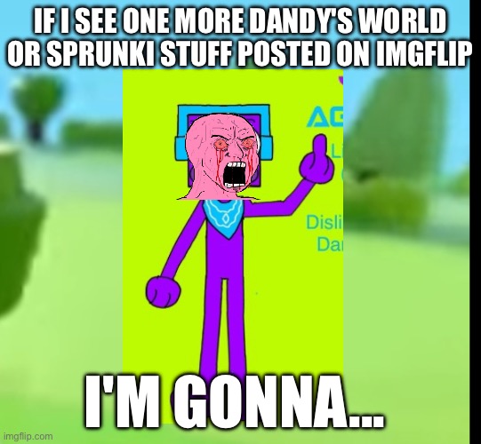 Spliff the purple Blockhead is upset | IF I SEE ONE MORE DANDY'S WORLD OR SPRUNKI STUFF POSTED ON IMGFLIP; I'M GONNA... | image tagged in anti dandy's world,anti sprunki,sprunki,dandy's world,brainrot,spliff | made w/ Imgflip meme maker