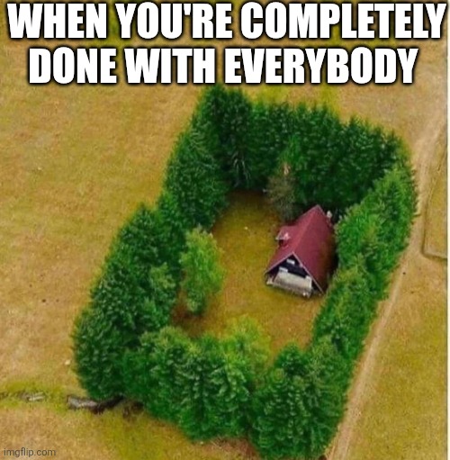 When You're Completely Done With Everybody | WHEN YOU'RE COMPLETELY DONE WITH EVERYBODY | image tagged in chrisjoines1 | made w/ Imgflip meme maker