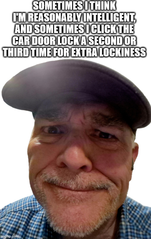Extra Lockiness | SOMETIMES I THINK I'M REASONABLY INTELLIGENT, AND SOMETIMES I CLICK THE CAR DOOR LOCK A SECOND OR THIRD TIME FOR EXTRA LOCKINESS | image tagged in durlearl | made w/ Imgflip meme maker