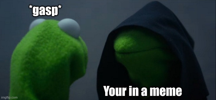 Evil Kermit | *gasp*; Your in a meme | image tagged in memes,evil kermit | made w/ Imgflip meme maker