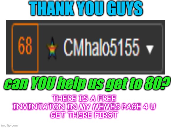 yay thx guys | THANK YOU GUYS; can YOU help us get to 80? THERE IS A FREE INVINTATON IN MY MEMES PAGE 4 U
GET THERE FIRST | image tagged in blank white template | made w/ Imgflip meme maker