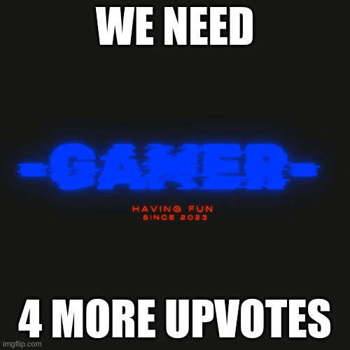 Gamer | WE NEED; 4 MORE UPVOTES | image tagged in gamer | made w/ Imgflip meme maker