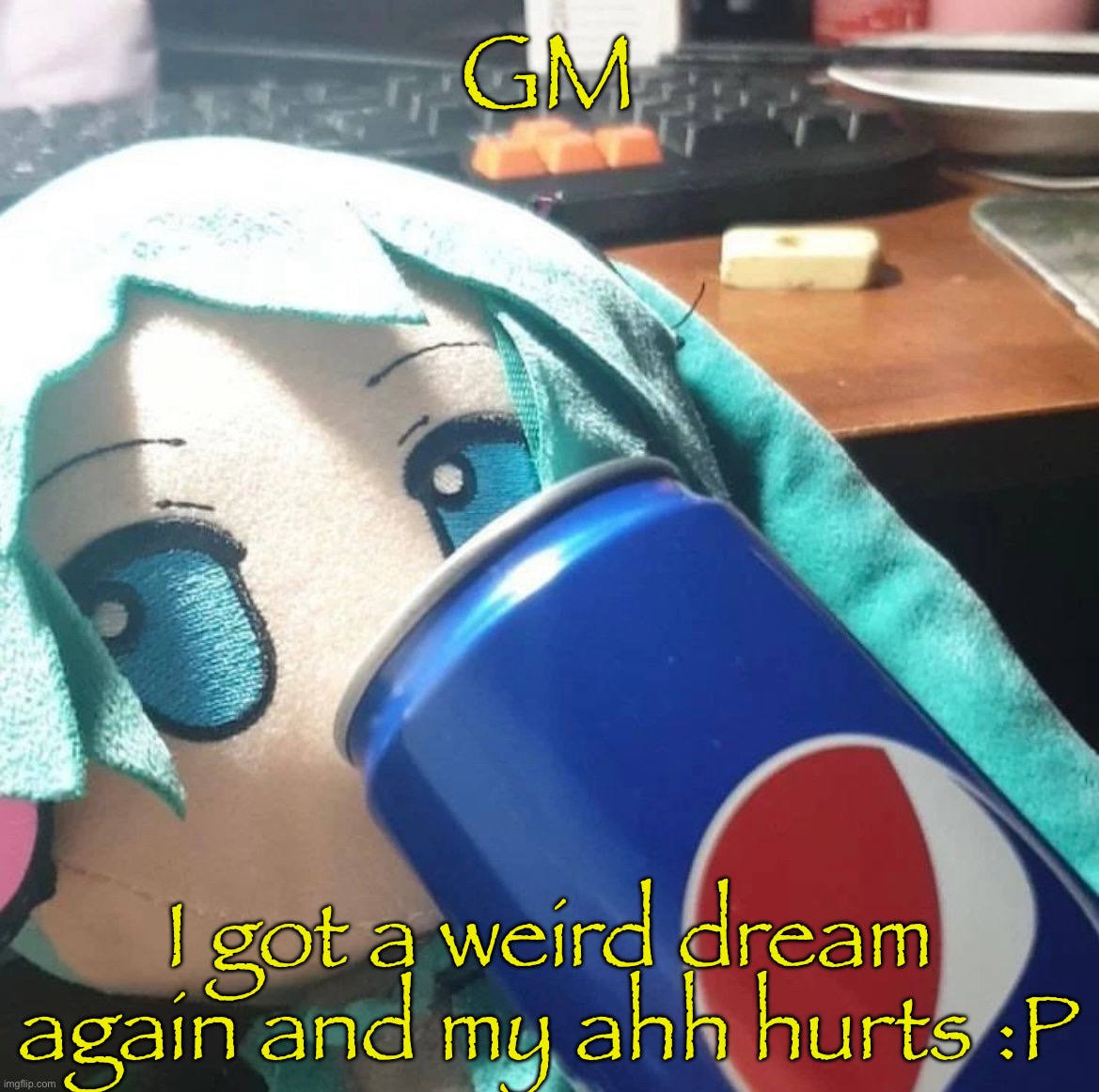 Hi (for weird stuf read first comment, u can skip it tho idrc) | GM; I got a weird dream again and my ahh hurts :P | made w/ Imgflip meme maker