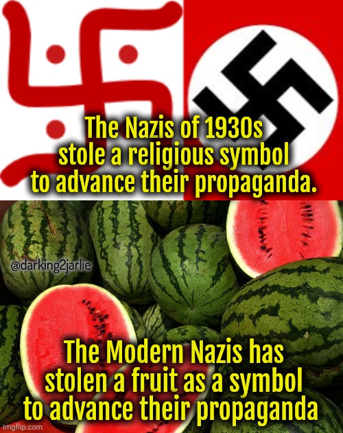 Leave my favourite fruit alone assholes | The Nazis of 1930s stole a religious symbol to advance their propaganda. @darking2jarlie; The Modern Nazis has stolen a fruit as a symbol to advance their propaganda | image tagged in nazis,palestine,communism,socialism,islamic terrorism,politics | made w/ Imgflip meme maker