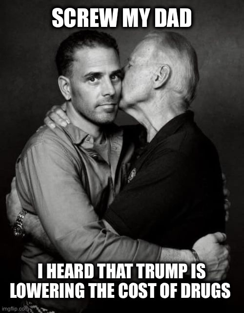Pardon me | SCREW MY DAD; I HEARD THAT TRUMP IS LOWERING THE COST OF DRUGS | image tagged in joe and hunter biden | made w/ Imgflip meme maker