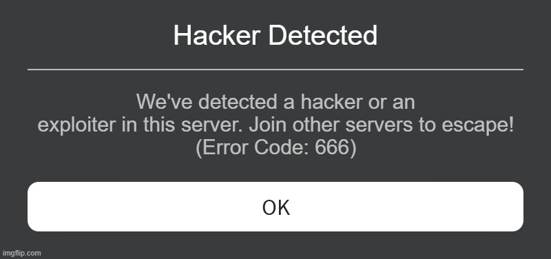 Roblox Exploiter Detected in a Server | Hacker Detected; We've detected a hacker or an exploiter in this server. Join other servers to escape!
(Error Code: 666) | image tagged in roblox error message | made w/ Imgflip meme maker