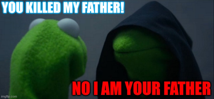 Evil Kermit | YOU KILLED MY FATHER! NO I AM YOUR FATHER | image tagged in memes,evil kermit | made w/ Imgflip meme maker