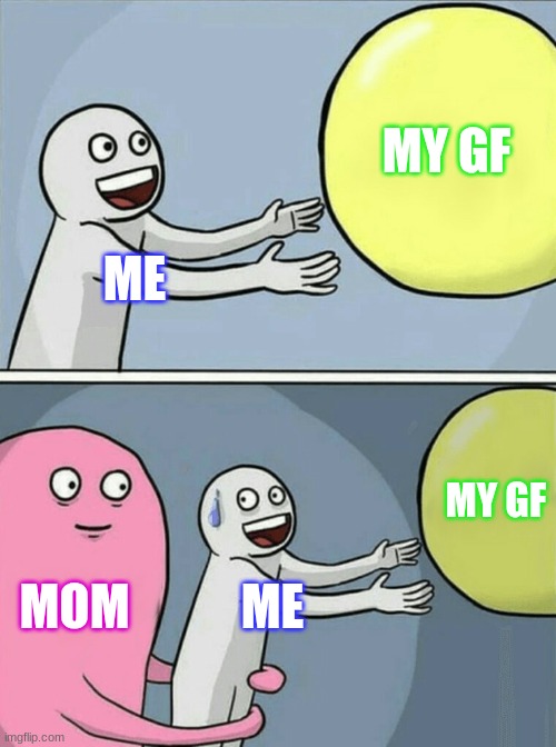 Running Away Balloon | MY GF; ME; MY GF; MOM; ME | image tagged in memes,running away balloon | made w/ Imgflip meme maker