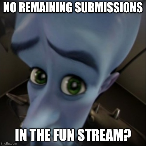 fun't | NO REMAINING SUBMISSIONS; IN THE FUN STREAM? | image tagged in megamind peeking | made w/ Imgflip meme maker