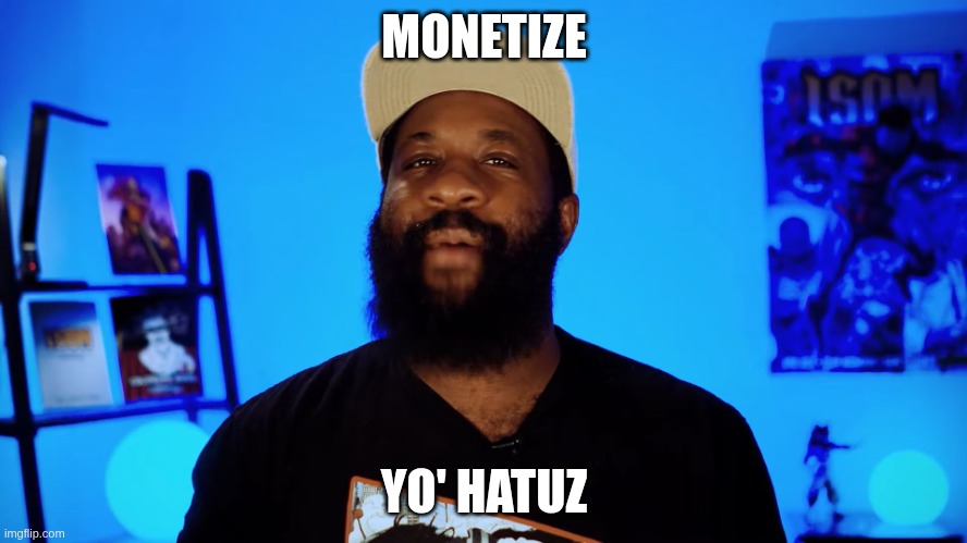 Monetize Yo' Haters | MONETIZE; YO' HATUZ | image tagged in monetize yo' haters | made w/ Imgflip meme maker